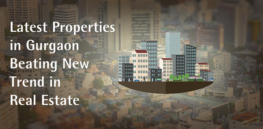 Latest Properties in Gurgaon Beating New Trend in Real Estate